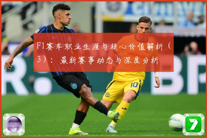 F1赛车职业生涯与核心价值解析（3）：最新赛事动态与深度分析
