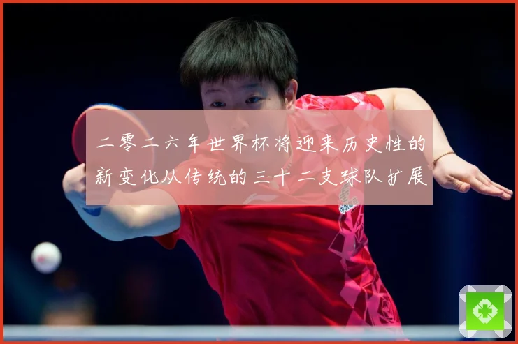 二零二六年世界杯将迎来历史性的新变化从传统的三十二支球队扩展数据研判：最新赛事动态与深度分析