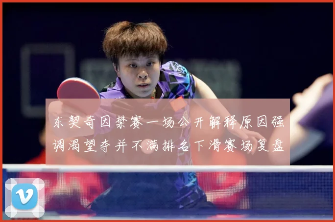 东契奇因禁赛一场公开解释原因强调渴望夺并不满排名下滑赛场复盘：最新赛事动态与深度分析