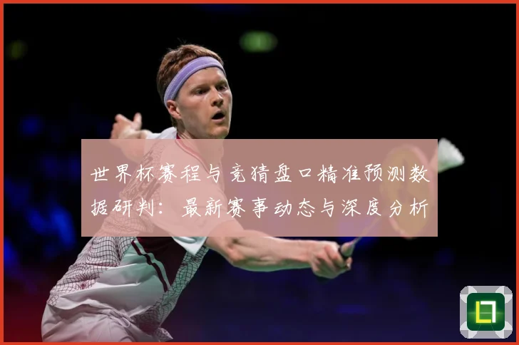 世界杯赛程与竞猜盘口精准预测数据研判：最新赛事动态与深度分析