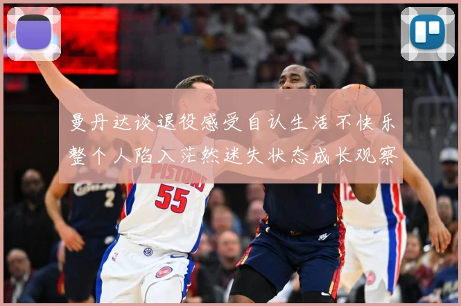 曼丹达谈退役感受自认生活不快乐整个人陷入茫然迷失状态成长观察：最新赛事动态与深度分析