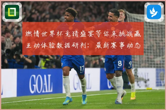 燃情世界杯竞猜盛宴等你来挑战赢互动体验数据研判：最新赛事动态与深度分析