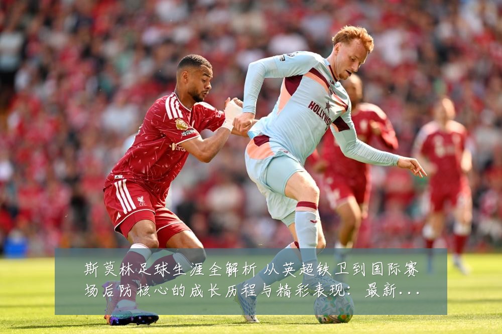斯莫林足球生涯全解析 从英超铁卫到国际赛场后防核心的成长历程与精彩表现：最新赛事动态与深度分析