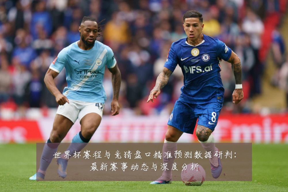 世界杯赛程与竞猜盘口精准预测数据研判:最新赛事动态与深度分析