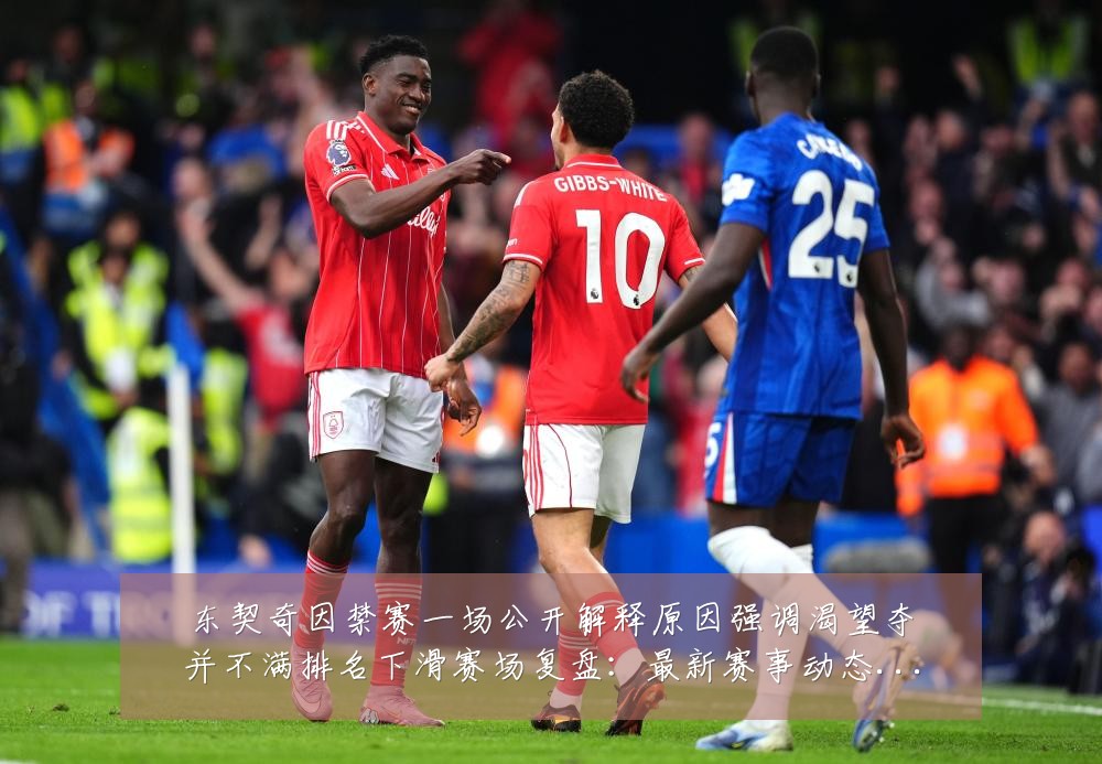东契奇因禁赛一场公开解释原因强调渴望夺并不满排名下滑赛场复盘:最新赛事动态与深度分析