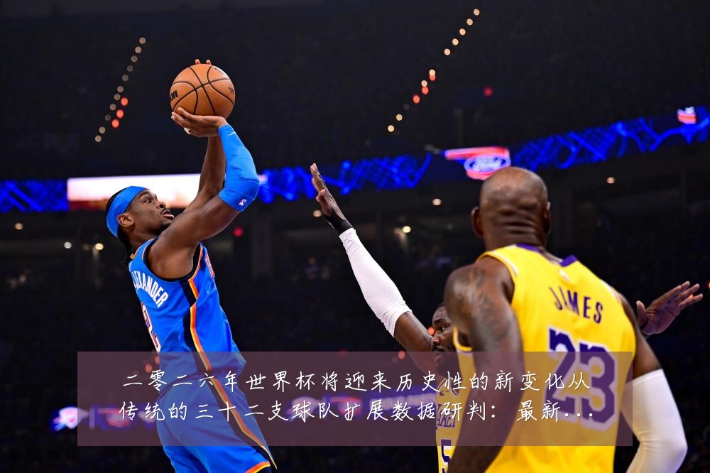 二零二六年世界杯将迎来历史性的新变化从传统的三十二支球队扩展数据研判:最新赛事动态与深度分析