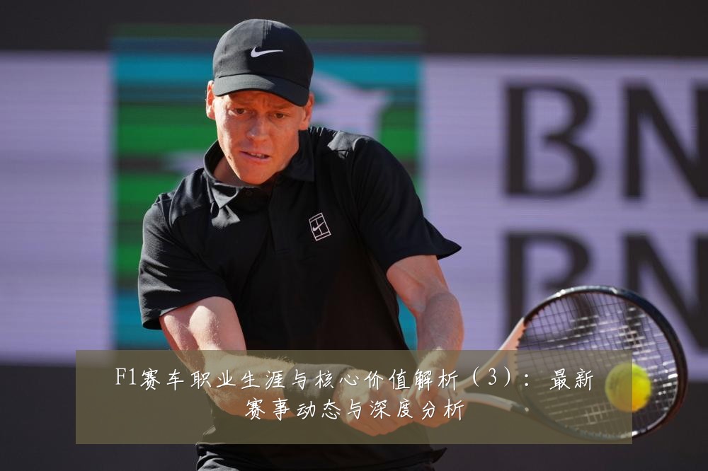 F1赛车职业生涯与核心价值解析(3):最新赛事动态与深度分析