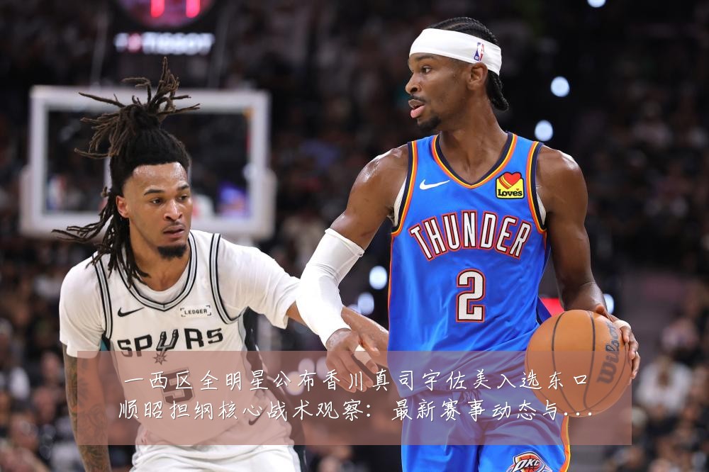 一西区全明星公布香川真司宇佐美入选东口顺昭担纲核心战术观察:最新赛事动态与深度分析